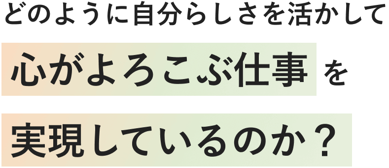 どのように自分らしさを活かして心がよろこぶ仕事を実現しているのか？