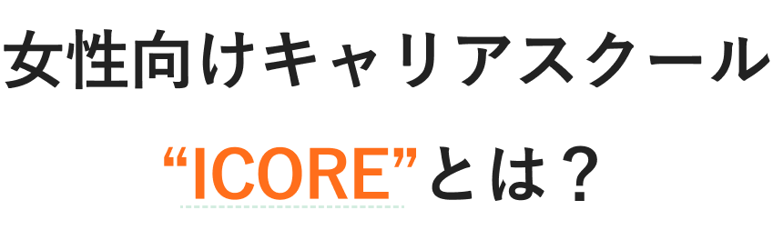 女性向けキャリアスクール“ICORE”とは？