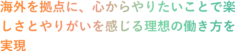 海外を拠点に、心からやりたいことで楽しさとやりがいを感じる理想の働き方を実現