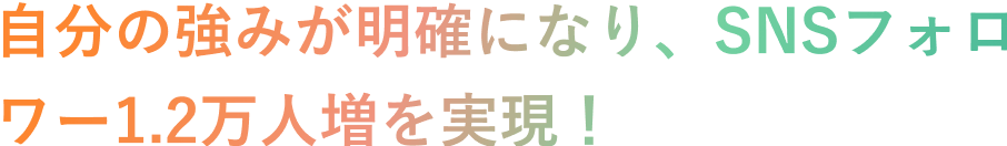 自分の強みが明確になり、SNSフォロワー1.2万人増を実現！