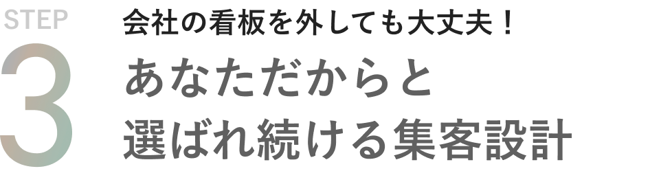 STEP3 会社の看板を外しても大丈夫 あなただからと選ばれ続ける集客設計