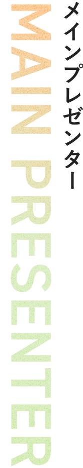 MAIN PRESENTER メインプレゼンター